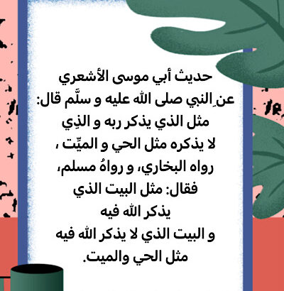 قال رسول الله صلّى الله عليه و سلّم : مثل الذي يذكر ربه و الذي لا يذكره مثل الحي و الميت ، رواه البخاري، و رواهُ مسلم