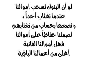 لو أن البنوك تسحب أموالنا عندما نغتاب أحداً ، و تضعها بحساب من نغتابهم لصمتنا حفاظاً على أموالنا فهل أموالنا الفانية أغلى من أعمالنا الفانية
