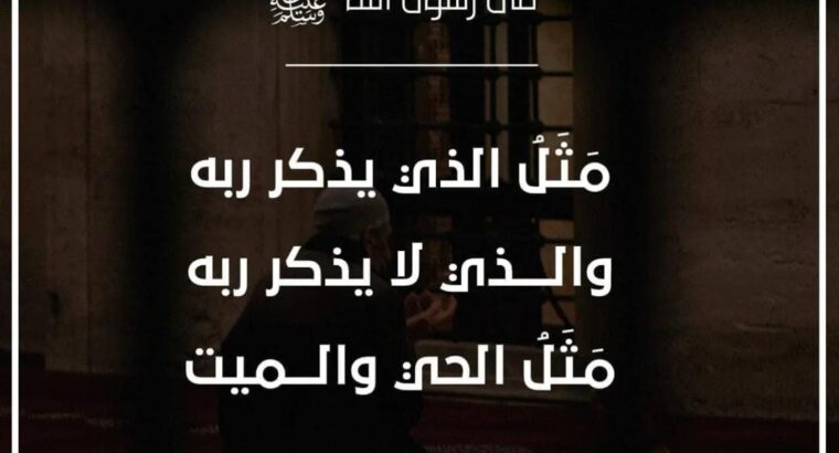 قال رسول الله صلى الله عليه و سلّم-: (مثل الذي يذكر ربَّه والذي لا يذكر ربه، مثلُ الحي والميت) رواه البخاري
