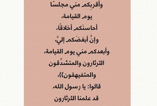 عن جابر رضي الله عنه أن رسول الله صلى الله عليه وسلم قال: ((إن من أحبِّكم إليَّ، وأقربِكم مني مجلسًا يوم القيامة، أحاسنَكم أخلاقًا، وإنَّ