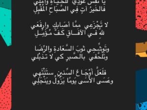 يا نَفسُ عُودِي للحَـيَـاةِ وأَمِّلِي فالخَيرُ آتٍ فِي الصَّبَاحِ المُقْبِلِ لا تَجْزَعِي ممَّا أصَابكِ وارفَعَي للَّهِ فـي الآفَـــاقِ كَـفَّ مُـؤَمٍِّــلِ