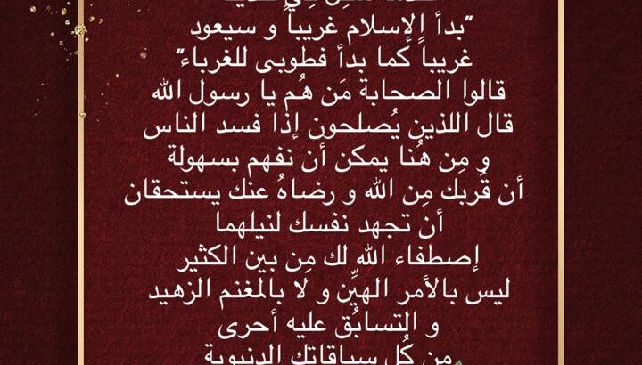 الرسول صلى الله عليه و سلَّم عندما سُئِل فِي حديثه “بدأ الإسلام غريباً و سيعود غريباً كما بدأ فطوبى للغرباء” قالوا الصحابة مَن هُم يا رسول الله قال اللذين يُصلحون إذا فسد الناس