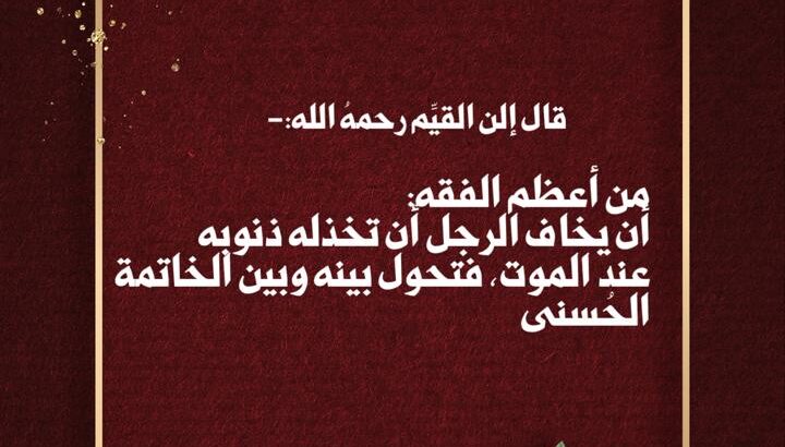 من أعظم الفقه: أن يخاف الرجل أن تخذله ذنوبه عند الموت، فتحول بينه وبين الخاتمة الحسنى