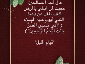 قال أحد الصالحين: عجبت لمن ابتلي بالمرض كيف يغفل عن دعوة النبي أيوب عليه السلام أني مسني الضر وأنت أرحم الراحمين