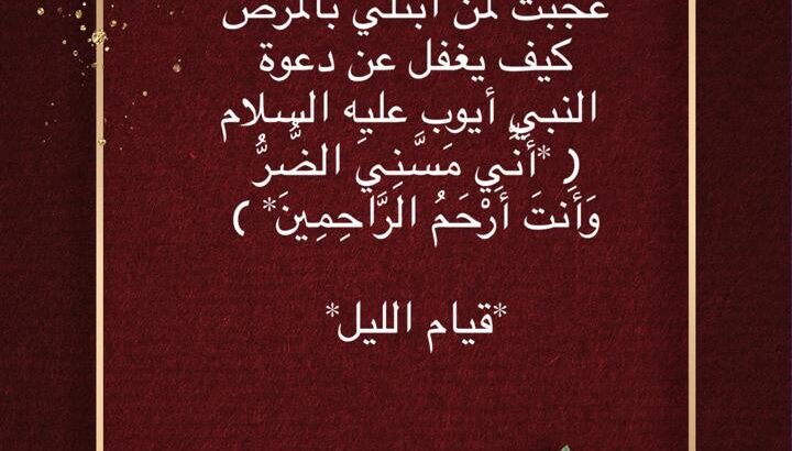 قال أحد الصالحين: عجبت لمن ابتلي بالمرض كيف يغفل عن دعوة النبي أيوب عليه السلام أني مسني الضر وأنت أرحم الراحمين