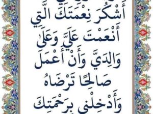 ربي أوزعني أن أشكر نعمتك التي أنعمت عليّ و على والديّ و أن أعمل صالحاً ترضاه و أصلح لي فِي ذريّتي إني تُبت إليك و إني مِن المسلمين