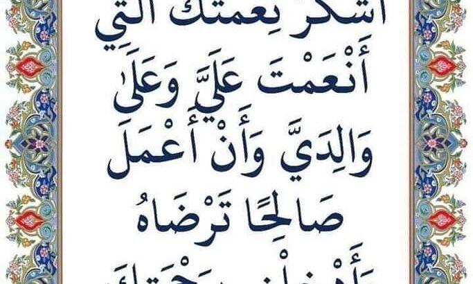 ربي أوزعني أن أشكر نعمتك التي أنعمت عليّ و على والديّ و أن أعمل صالحاً ترضاه و أصلح لي فِي ذريّتي إني تُبت إليك و إني مِن المسلمين